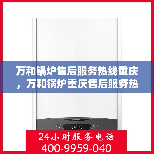 万和锅炉售后服务热线重庆，万和锅炉重庆售后服务热线，专业解决您的锅炉问题
