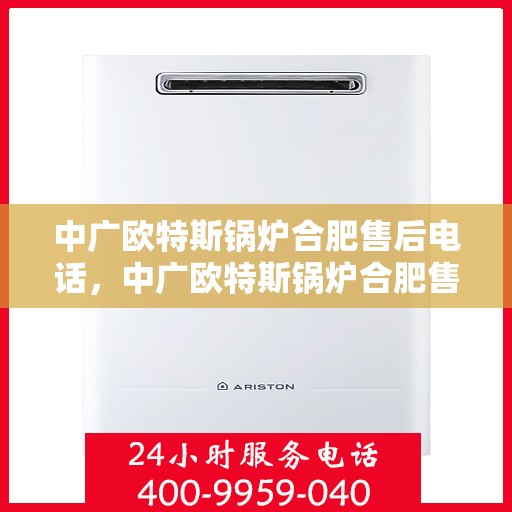 中广欧特斯锅炉合肥售后电话，中广欧特斯锅炉合肥售后服务中心联系电话