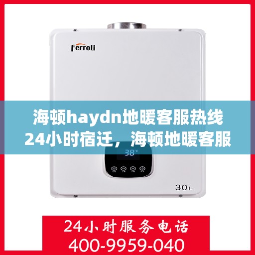 海顿haydn地暖客服热线24小时宿迁，海顿地暖客服热线全天候服务宿迁，温暖无忧