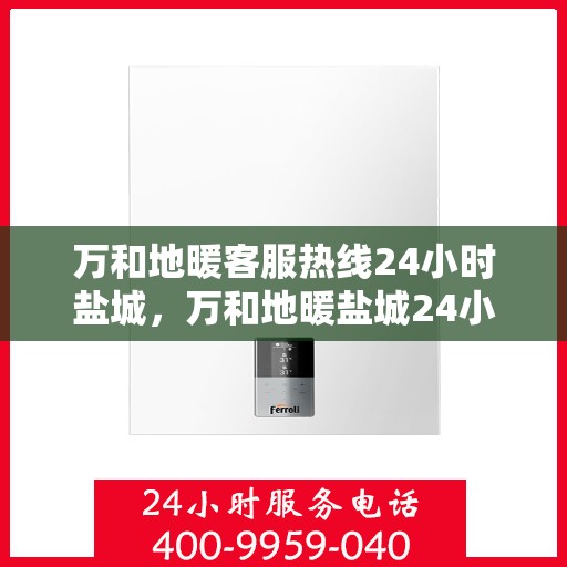 万和地暖客服热线24小时盐城，万和地暖盐城24小时客服热线，专业解答您的疑问