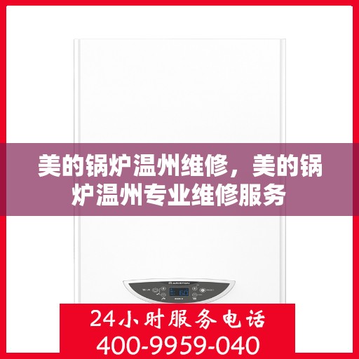 美的锅炉温州维修，美的锅炉温州专业维修服务