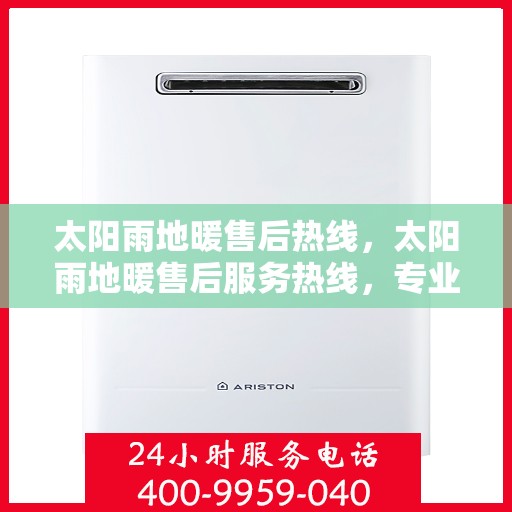 太阳雨地暖售后热线，太阳雨地暖售后服务热线，专业解决您的地暖问题