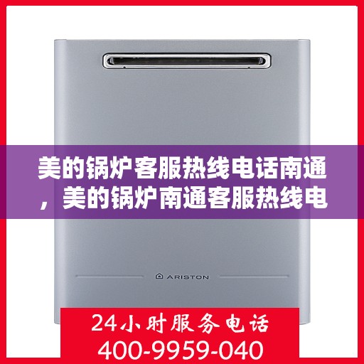 美的锅炉客服热线电话南通，美的锅炉南通客服热线电话，专业支持与解决方案一站式服务