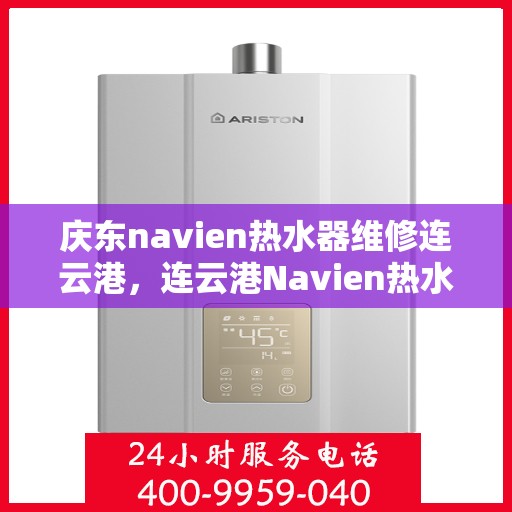 庆东navien热水器维修连云港，连云港Navien热水器维修专家解析，庆东Navien热水器维护与故障排除