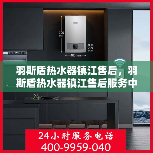 羽斯盾热水器镇江售后，羽斯盾热水器镇江售后服务中心，专业维修与贴心服务