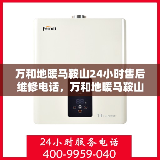 万和地暖马鞍山24小时售后维修电话，万和地暖马鞍山全天候售后维修热线