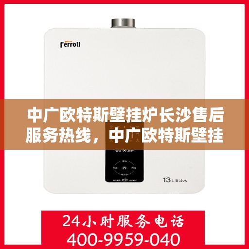 中广欧特斯壁挂炉长沙售后服务热线，中广欧特斯壁挂炉长沙售后服务热线，专业团队，贴心服务