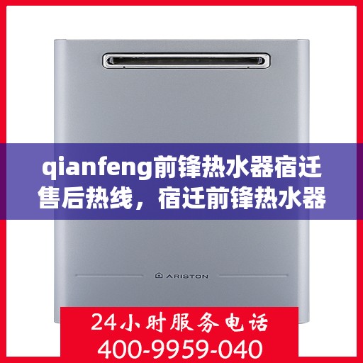 qianfeng前锋热水器宿迁售后热线，宿迁前锋热水器售后热线及服务一览