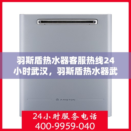 羽斯盾热水器客服热线24小时武汉，羽斯盾热水器武汉24小时客服热线全面服务