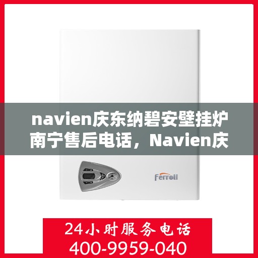 navien庆东纳碧安壁挂炉南宁售后电话，Navien庆东纳碧安壁挂炉南宁售后服务中心联系电话