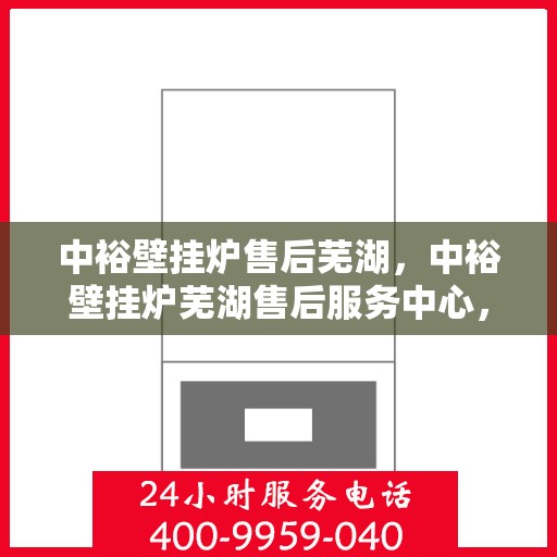 中裕壁挂炉售后芜湖，中裕壁挂炉芜湖售后服务中心，专业维修，贴心服务