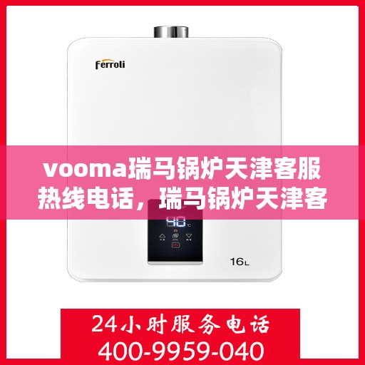 vooma瑞马锅炉天津客服热线电话，瑞马锅炉天津客服热线电话，专业支持与贴心服务