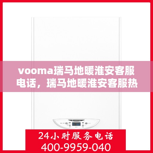 vooma瑞马地暖淮安客服电话，瑞马地暖淮安客服热线，解决您的温暖问题
