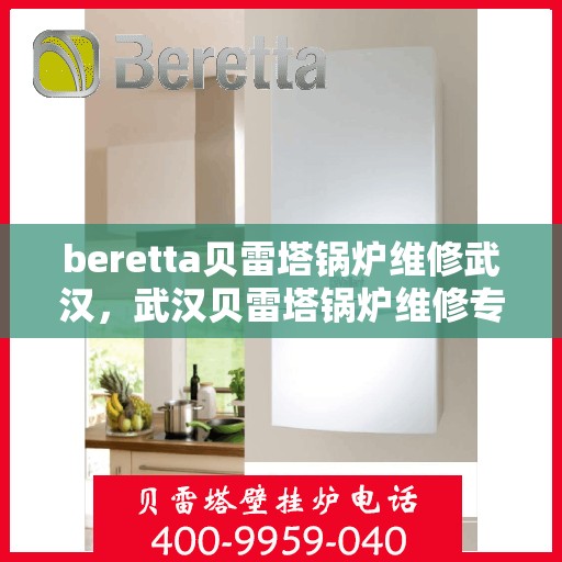 beretta贝雷塔锅炉维修武汉，武汉贝雷塔锅炉维修专家解析与解决方案
