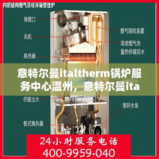 意特尔曼italtherm锅炉服务中心温州，意特尔曼italtherm锅炉温州服务中心，专业维修与保养，为您的锅炉保驾护航