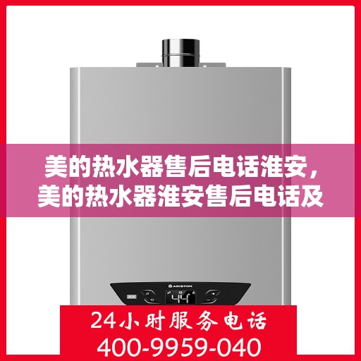 美的热水器售后电话淮安，美的热水器淮安售后电话及服务一览