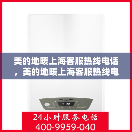 美的地暖上海客服热线电话，美的地暖上海客服热线电话——专业咨询与服务的桥梁