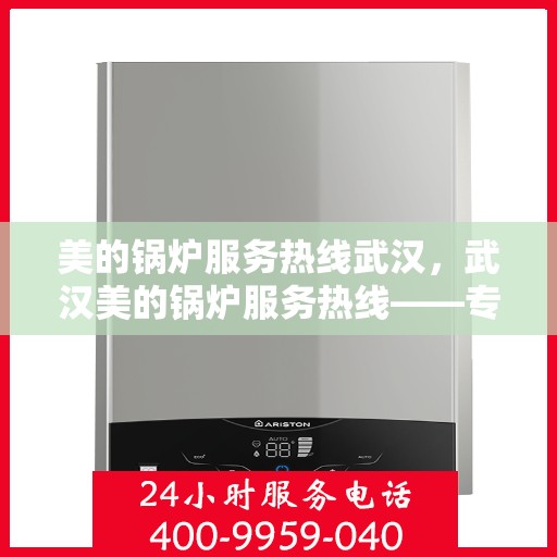 美的锅炉服务热线武汉，武汉美的锅炉服务热线——专业维修与支持，为您的锅炉保驾护航