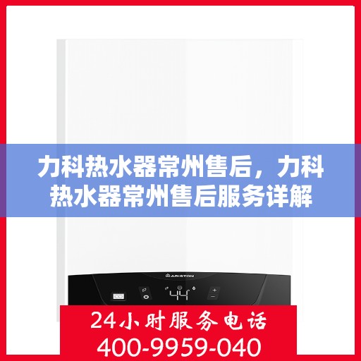 力科热水器常州售后，力科热水器常州售后服务详解