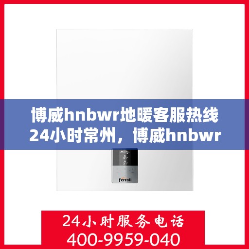 博威hnbwr地暖客服热线24小时常州，博威hnbwr地暖常州全天候客服热线支持