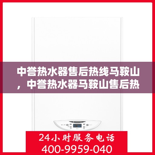 中誉热水器售后热线马鞍山，中誉热水器马鞍山售后热线全程服务，让您无忧