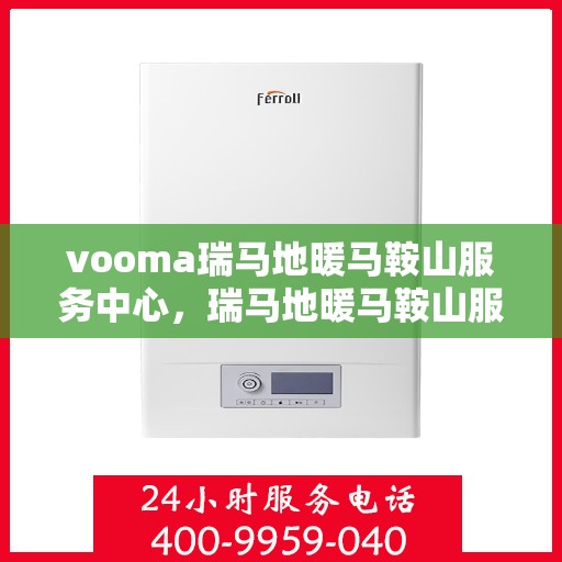 vooma瑞马地暖马鞍山服务中心，瑞马地暖马鞍山服务中心，专业温暖之选