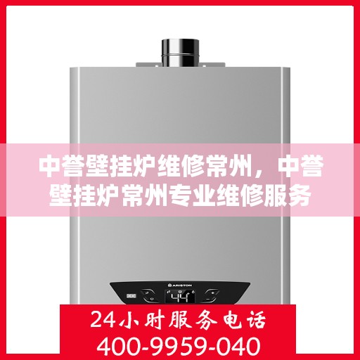 中誉壁挂炉维修常州，中誉壁挂炉常州专业维修服务