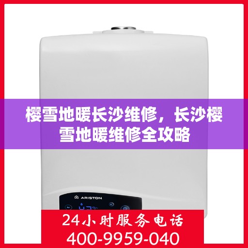 樱雪地暖长沙维修，长沙樱雪地暖维修全攻略