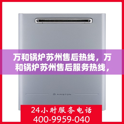 万和锅炉苏州售后热线，万和锅炉苏州售后服务热线，专业维修与支持团队为您解答疑惑