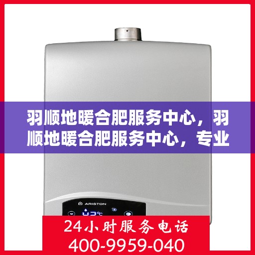 羽顺地暖合肥服务中心，羽顺地暖合肥服务中心，专业温暖，服务至上