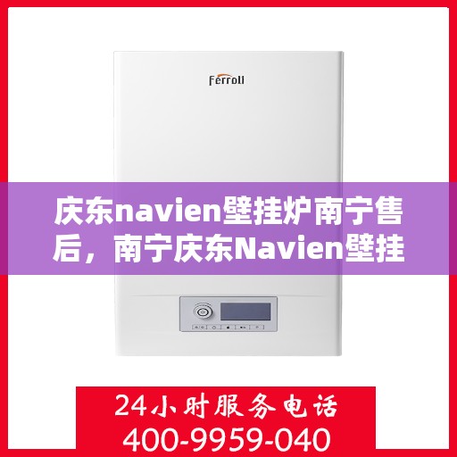 庆东navien壁挂炉南宁售后，南宁庆东Navien壁挂炉专业售后服务支持