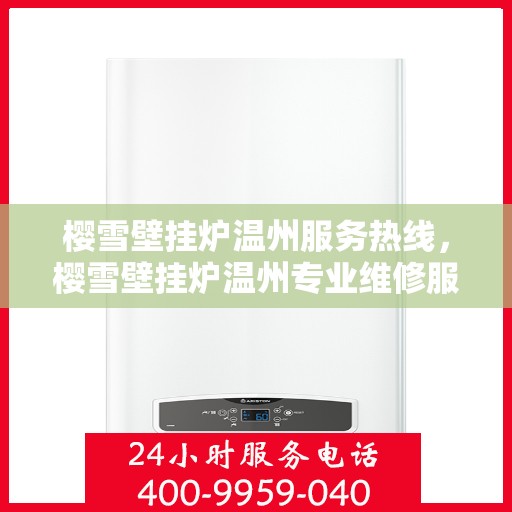 樱雪壁挂炉温州服务热线，樱雪壁挂炉温州专业维修服务热线，贴心呵护您的温暖生活