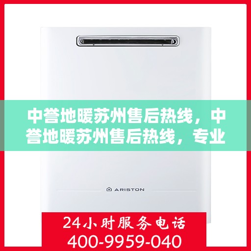 中誉地暖苏州售后热线，中誉地暖苏州售后热线，专业服务的温暖连接