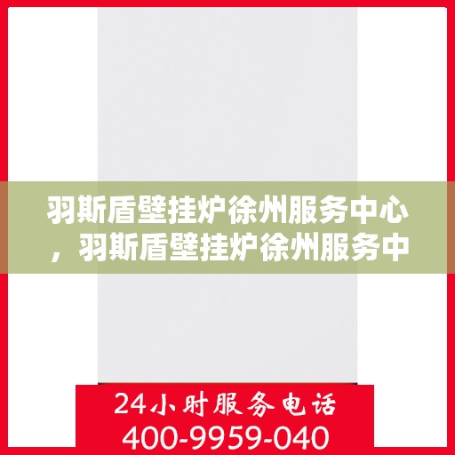 羽斯盾壁挂炉徐州服务中心，羽斯盾壁挂炉徐州服务中心，专业维修，贴心服务