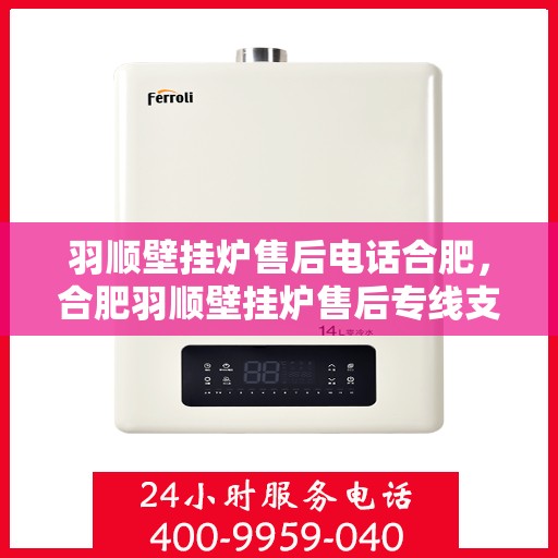 羽顺壁挂炉售后电话合肥，合肥羽顺壁挂炉售后专线支持服务