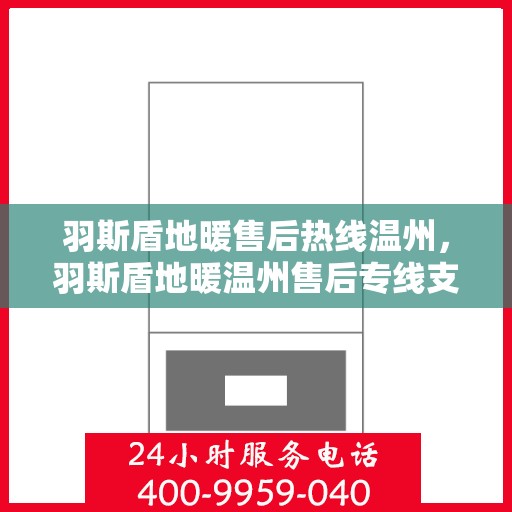 羽斯盾地暖售后热线温州，羽斯盾地暖温州售后专线支持服务解析