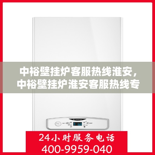 中裕壁挂炉客服热线淮安，中裕壁挂炉淮安客服热线专业服务，温暖您的生活