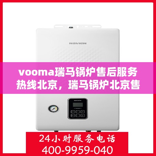 vooma瑞马锅炉售后服务热线北京，瑞马锅炉北京售后服务热线，专业解决您的需求