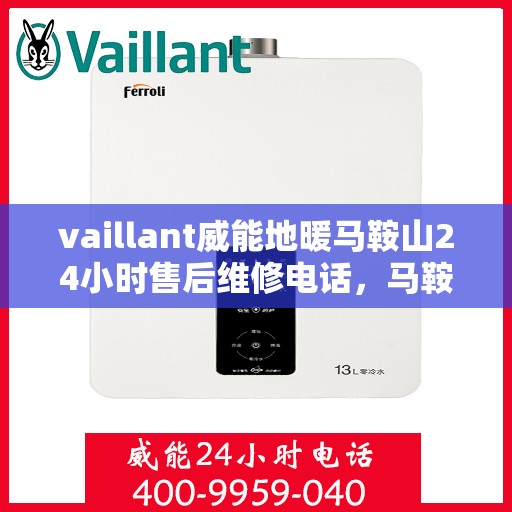 vaillant威能地暖马鞍山24小时售后维修电话，马鞍山威能地暖售后服务热线，全天候专业维修，保障温暖不断线