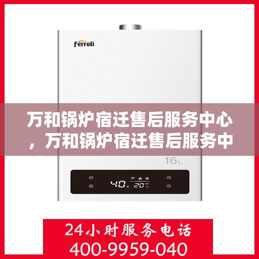 万和锅炉宿迁售后服务中心，万和锅炉宿迁售后服务中心，专业维修，贴心服务