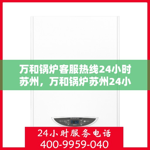 万和锅炉客服热线24小时苏州，万和锅炉苏州24小时客服热线专业服务