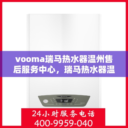 vooma瑞马热水器温州售后服务中心，瑞马热水器温州售后服务中心，专业维修，贴心服务