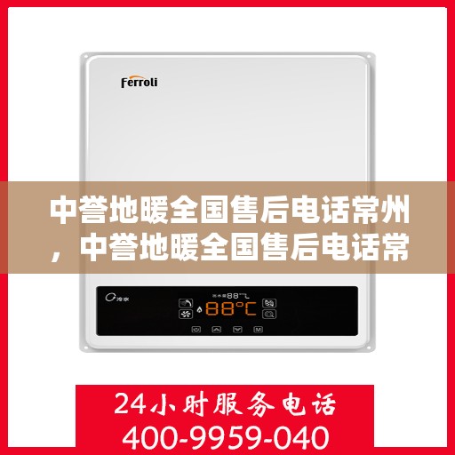 中誉地暖全国售后电话常州，中誉地暖全国售后电话常州——专业维修与售后无忧