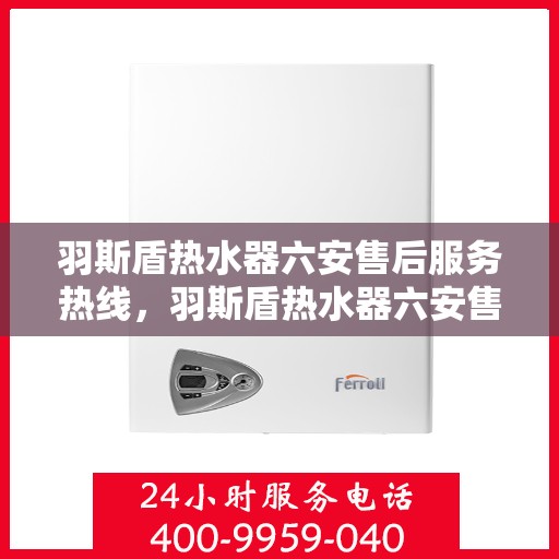 羽斯盾热水器六安售后服务热线，羽斯盾热水器六安售后热线服务指南
