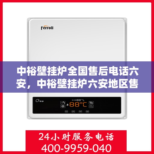 中裕壁挂炉全国售后电话六安，中裕壁挂炉六安地区售后电话及维修服务详解