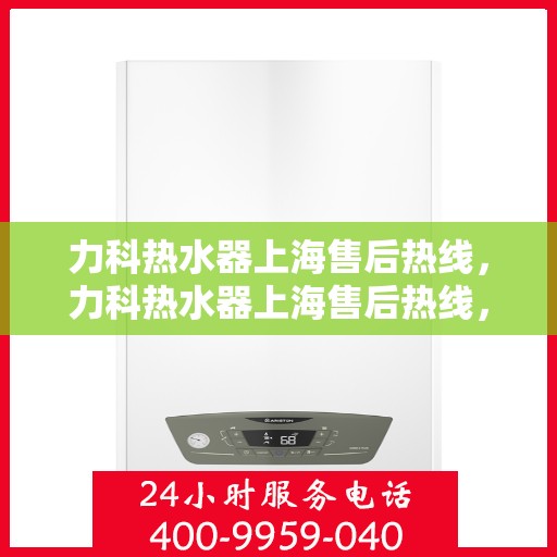 力科热水器上海售后热线，力科热水器上海售后热线，专业维修，贴心服务
