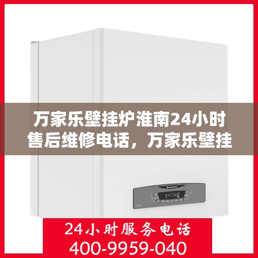 万家乐壁挂炉淮南24小时售后维修电话，万家乐壁挂炉淮南全天候售后维修热线公布！