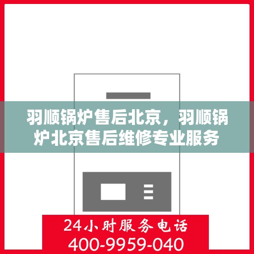 羽顺锅炉售后北京，羽顺锅炉北京售后维修专业服务