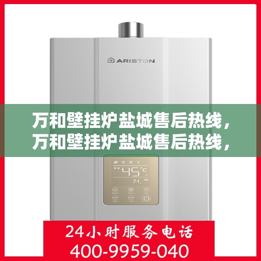 万和壁挂炉盐城售后热线，万和壁挂炉盐城售后热线，专业维修服务，贴心保障您的温暖生活