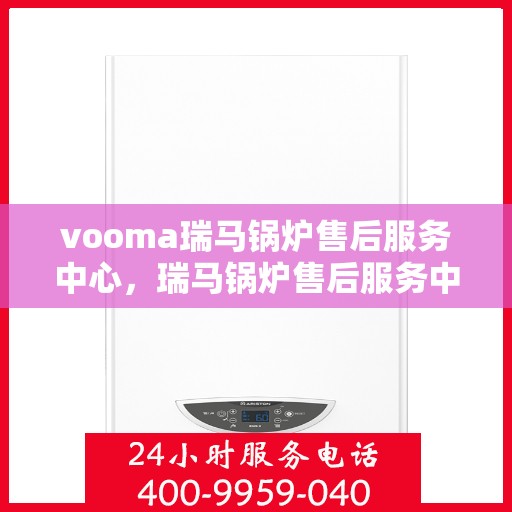 vooma瑞马锅炉售后服务中心，瑞马锅炉售后服务中心，专业维修，贴心服务